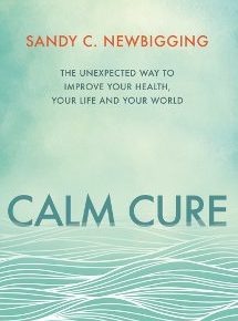 Calm Cure: The Unexpected Way to Improve Your Health, Your Life and Your World