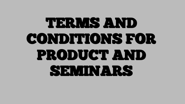 TERMS AND CONDITIONS FOR PRODUCT AND SEMINARS