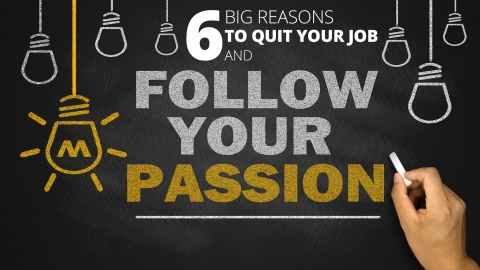 6 Big Reasons To Quit Your Job and Follow Your Passion by Joel Brown